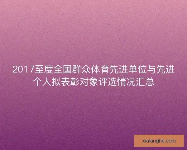 2017至度全国群众体育先进单位与先进个人拟表彰对象评选情况汇总