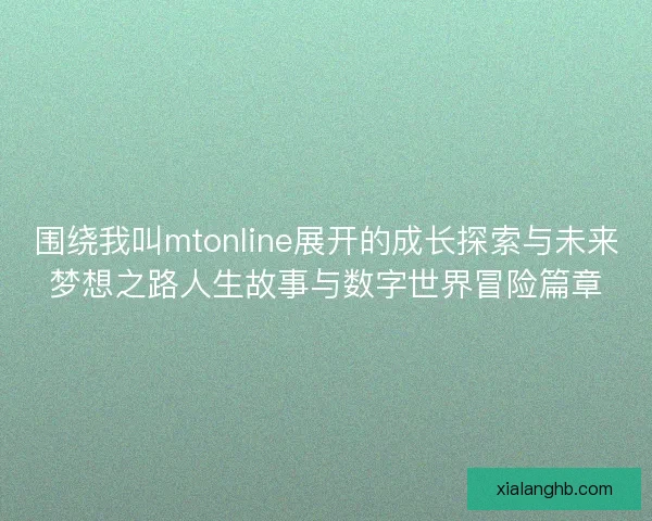 围绕我叫mtonline展开的成长探索与未来梦想之路人生故事与数字世界冒险篇章